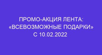 Промо-акция Лента: «Всевозможные подарки» с 10.02.2022